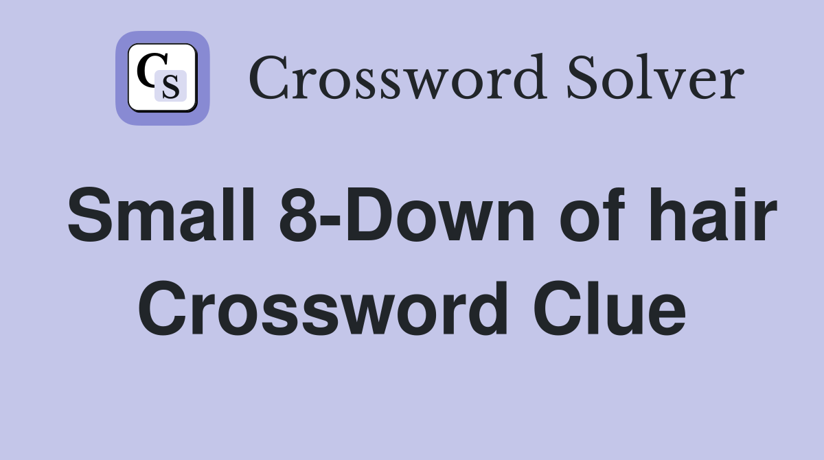 Small 8-Down of hair Crossword Clue