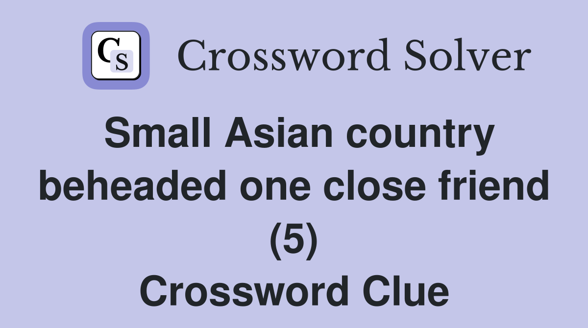 Small Asian country beheaded one close friend (5) Crossword Clue