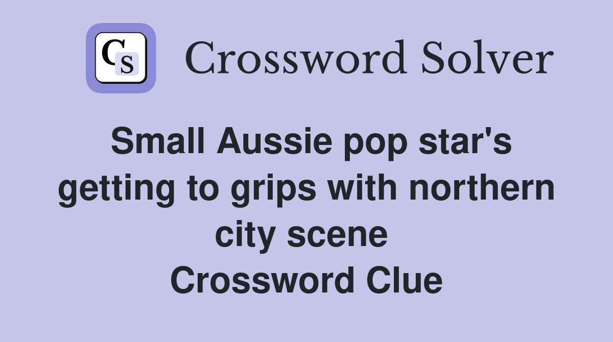Small Aussie pop star's getting to grips with northern city scene  Crossword Clue