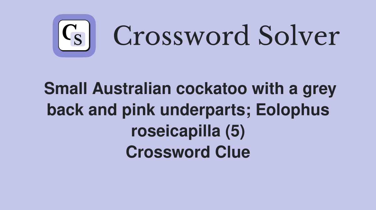 Small Australian cockatoo with a grey back and pink underparts; Eolophus roseicapilla (5) Crossword Clue