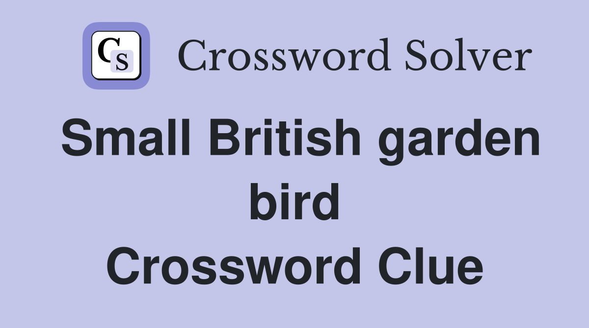 Small British garden bird Crossword Clue