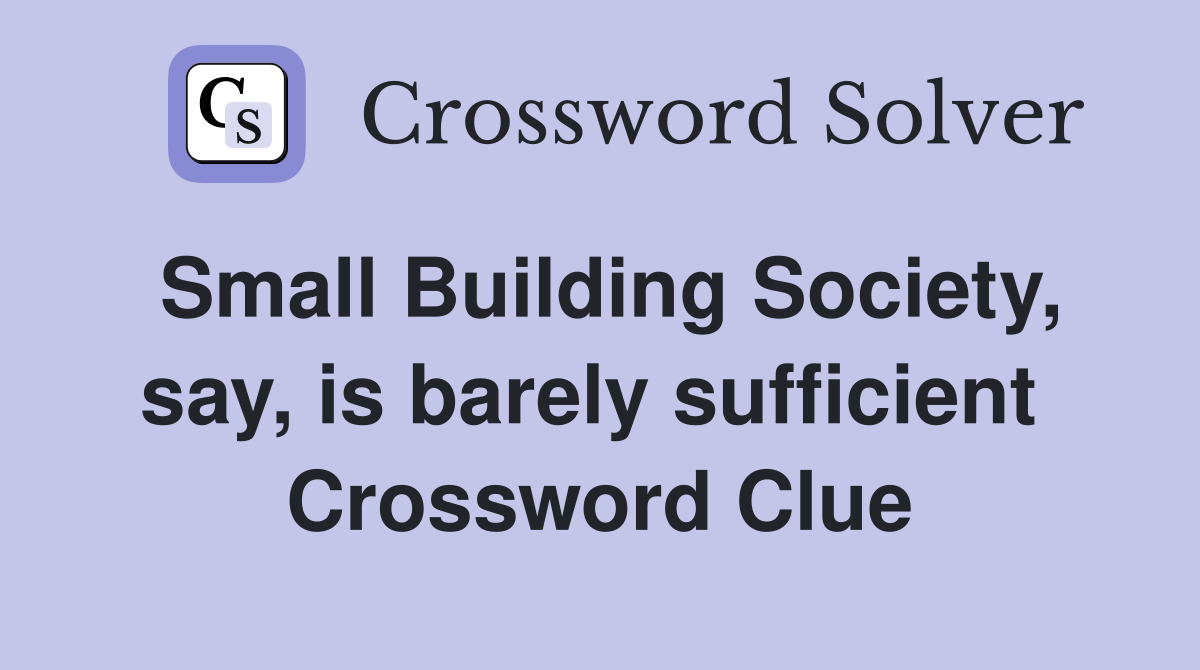 Small Building Society, say, is barely sufficient  Crossword Clue