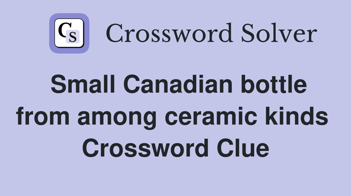 Small Canadian bottle from among ceramic kinds  Crossword Clue
