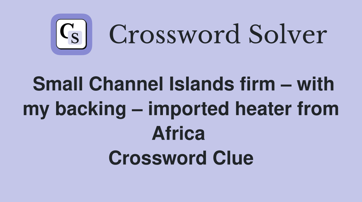Small Channel Islands firm – with my backing – imported heater from Africa  Crossword Clue