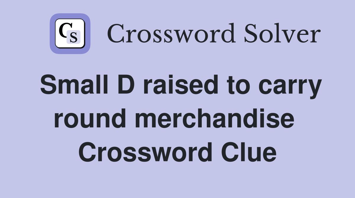 Small D raised to carry round merchandise  Crossword Clue