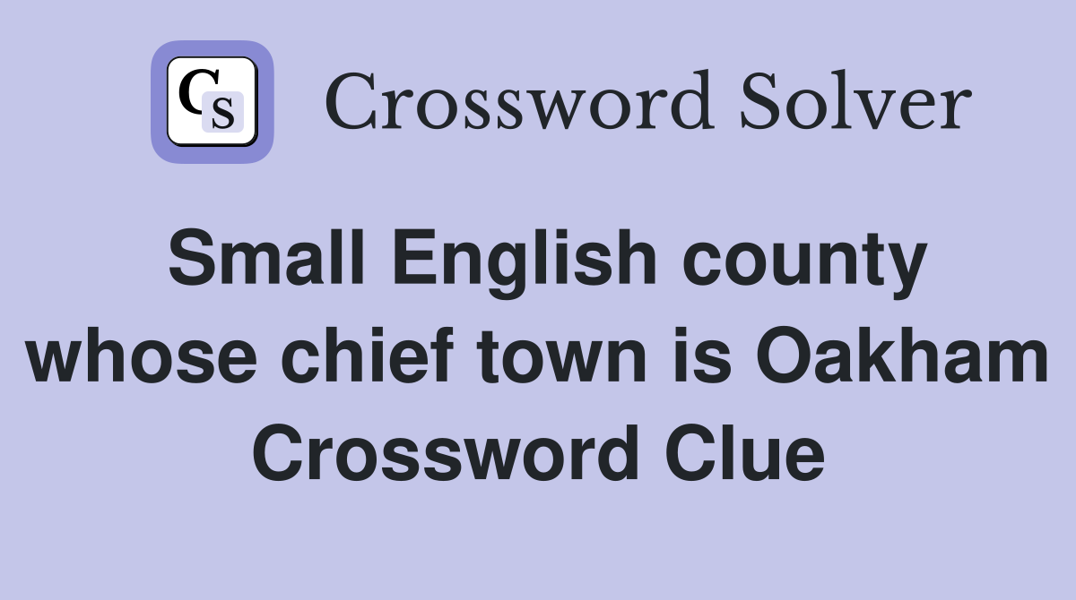 Small English county whose chief town is Oakham Crossword Clue