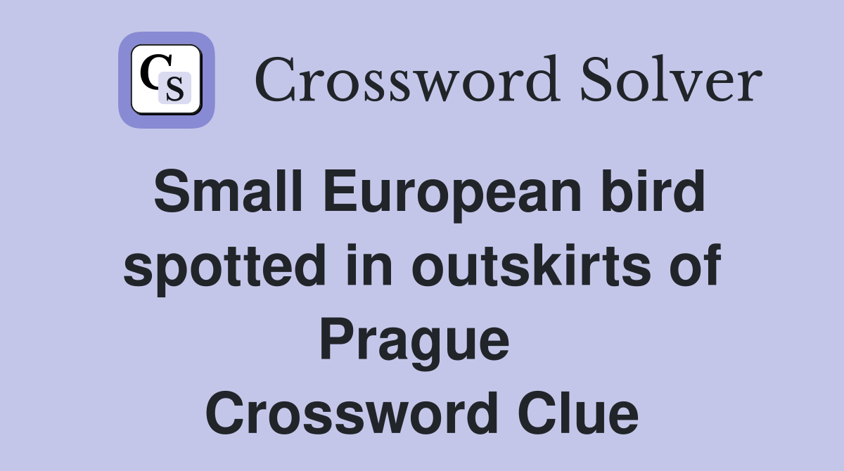 Small European bird spotted in outskirts of Prague  Crossword Clue