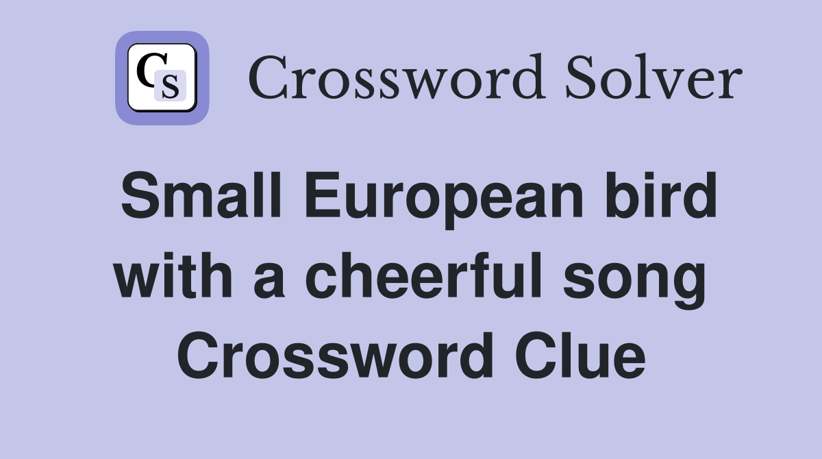 Small European bird with a cheerful song Crossword Clue