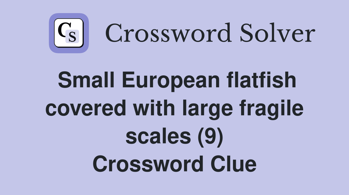 Small European flatfish covered with large fragile scales (9) Crossword Clue