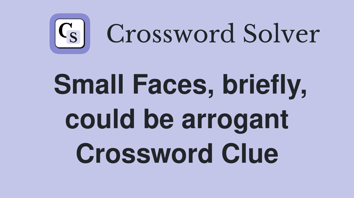 Small Faces, briefly, could be arrogant Crossword Clue