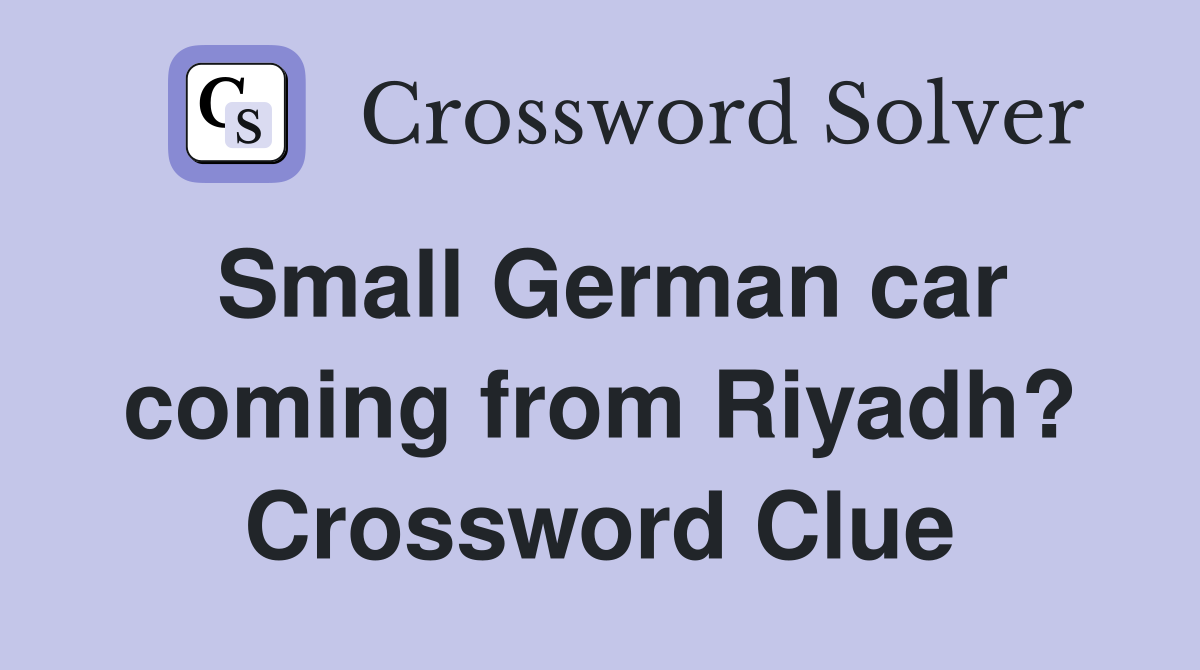 Small German car coming from Riyadh? Crossword Clue