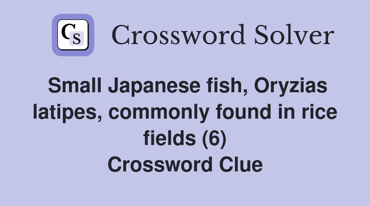 Small Japanese fish, Oryzias latipes, commonly found in rice fields (6) Crossword Clue