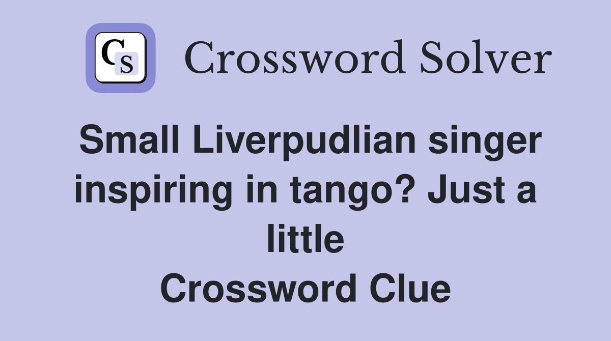 Small Liverpudlian singer inspiring in tango? Just a little Crossword Clue