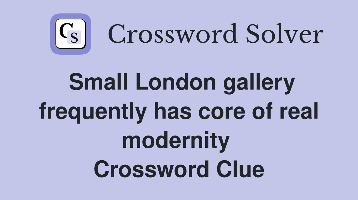 Small London gallery frequently has core of real modernity  Crossword Clue