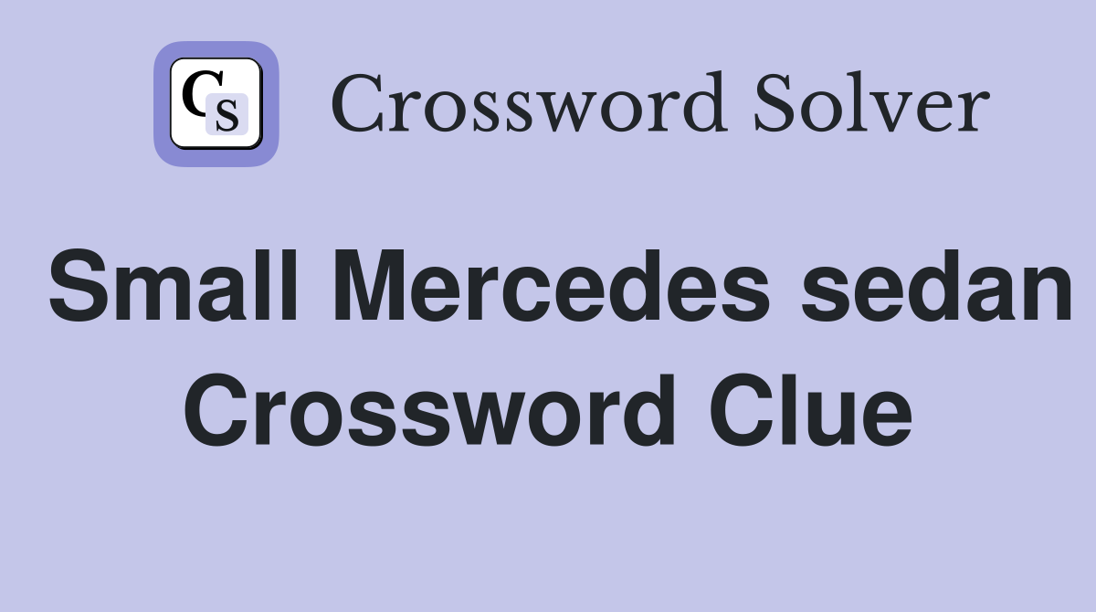 Small Mercedes sedan Crossword Clue