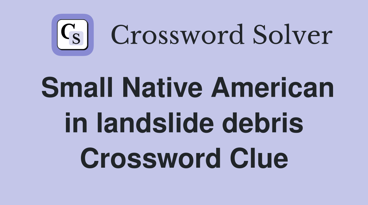 Small Native American in landslide debris Crossword Clue