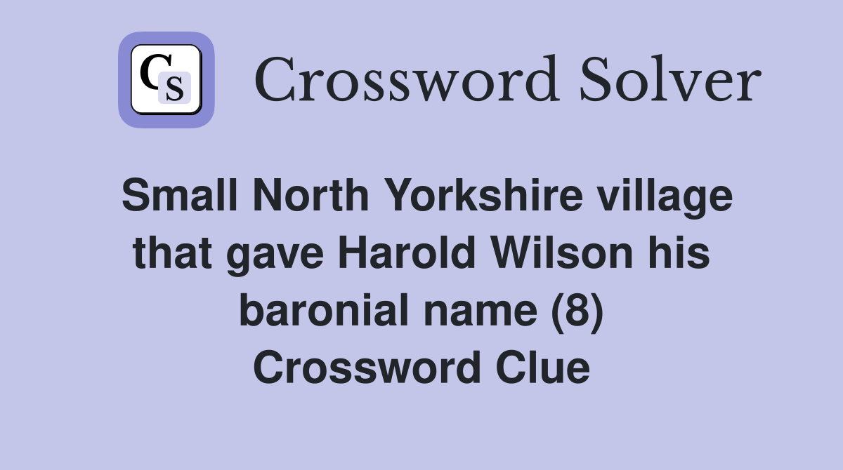 Small North Yorkshire village that gave Harold Wilson his baronial name (8) Crossword Clue