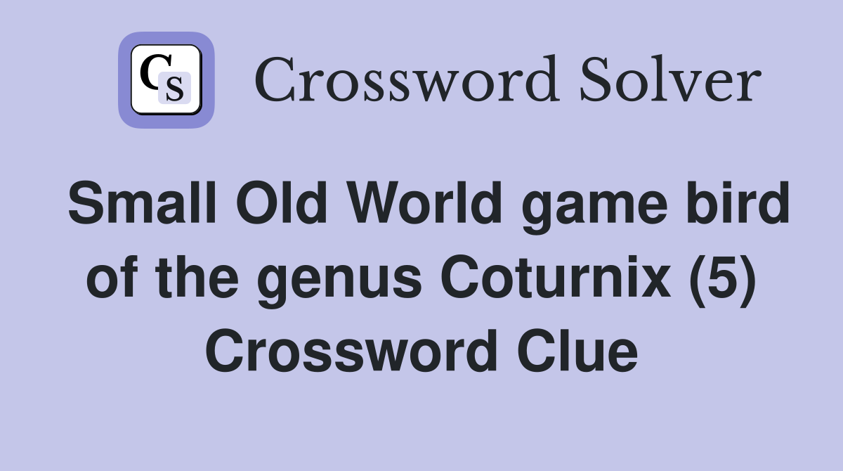 Small Old World game bird of the genus Coturnix (5) Crossword Clue