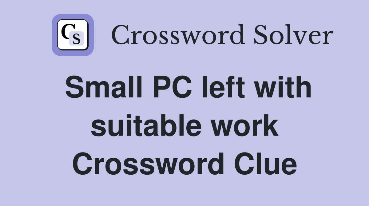 Small PC left with suitable work Crossword Clue