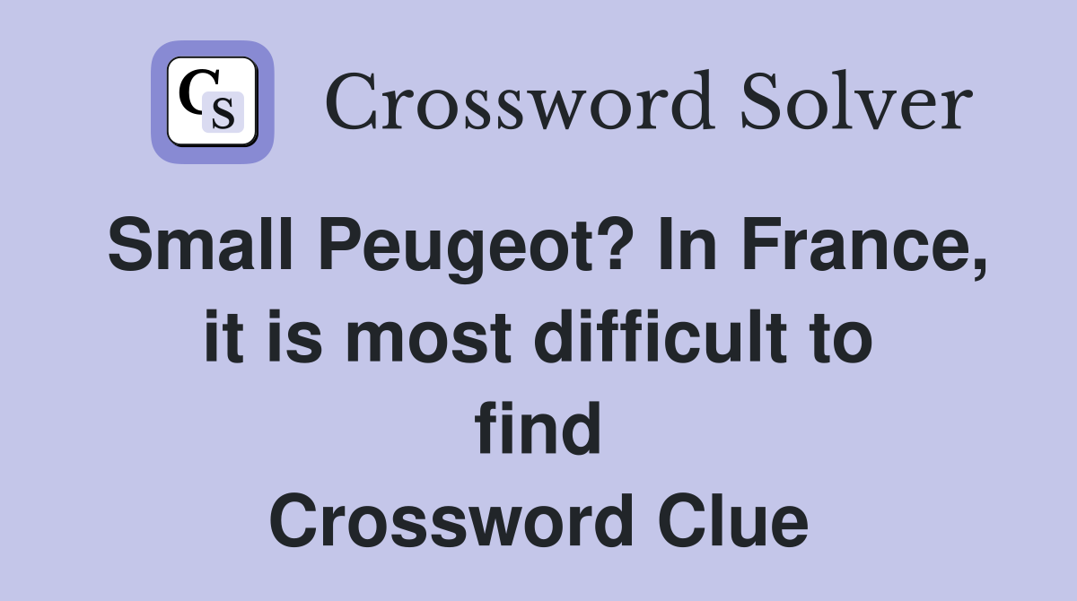 Small Peugeot? In France, it is most difficult to find Crossword Clue