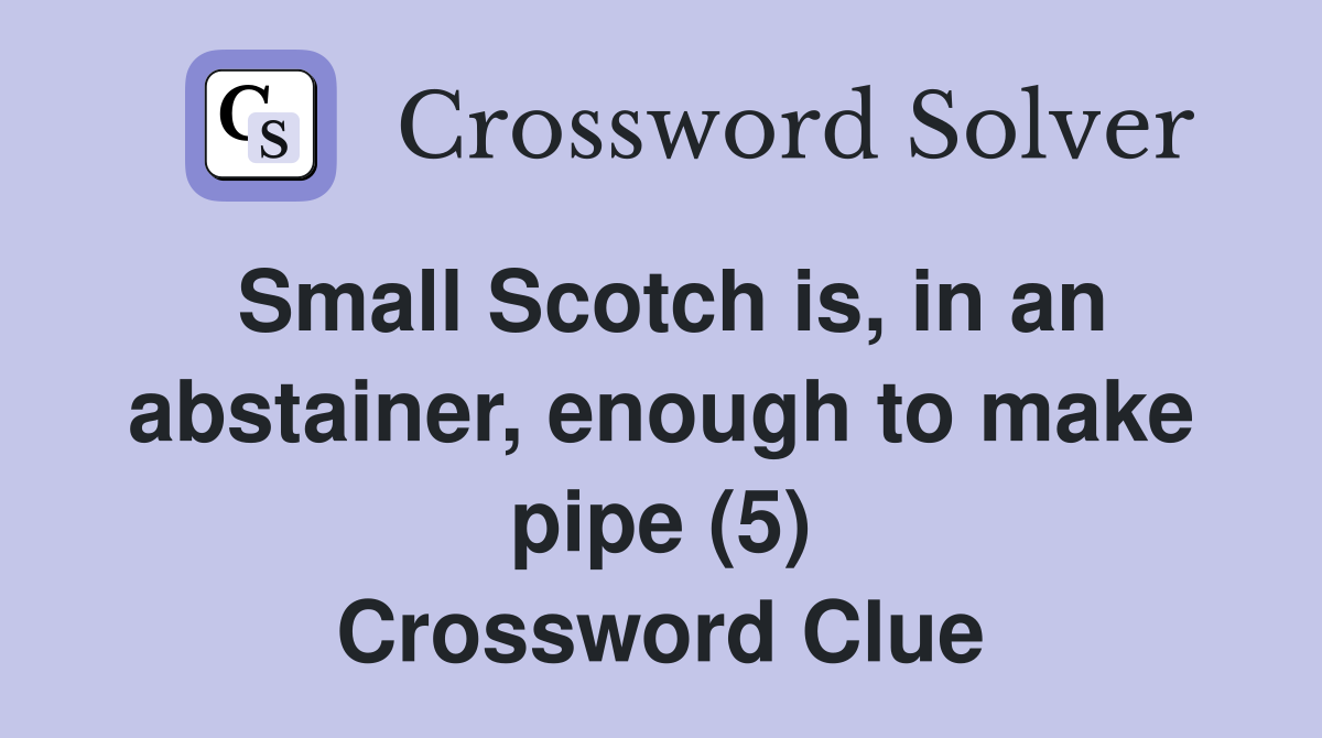Small Scotch is, in an abstainer, enough to make pipe (5) Crossword Clue