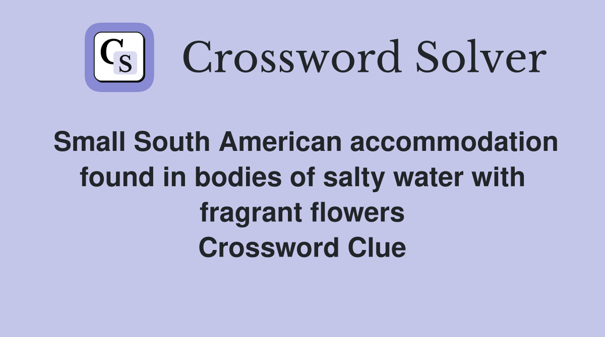 Small South American accommodation found in bodies of salty water with fragrant flowers Crossword Clue