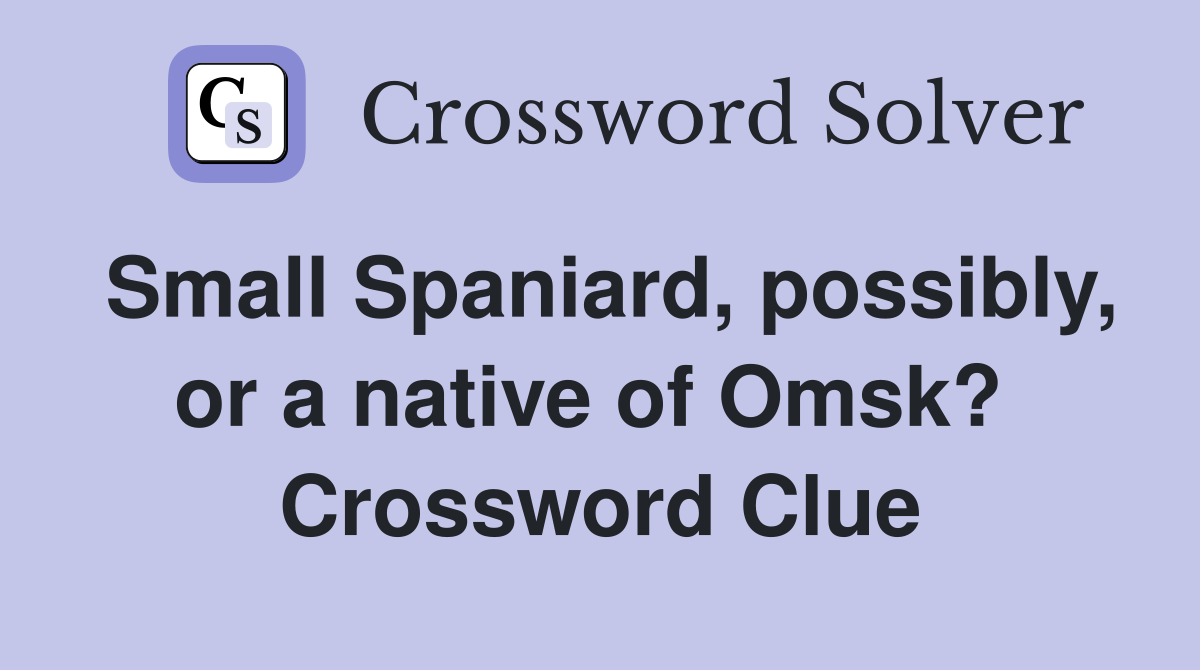 Small Spaniard, possibly, or a native of Omsk?  Crossword Clue
