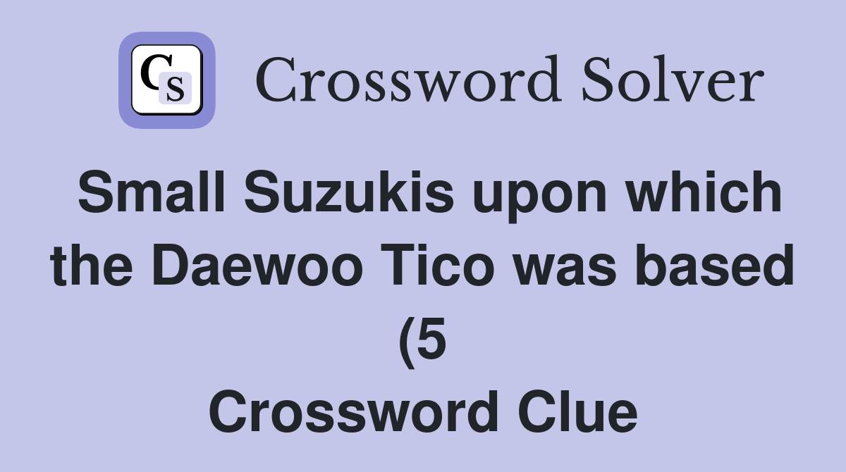 Small Suzukis upon which the Daewoo Tico was based (5) Crossword Clue Small Suzukis upon which the Daewoo Tico was based (5) Crossword Clue