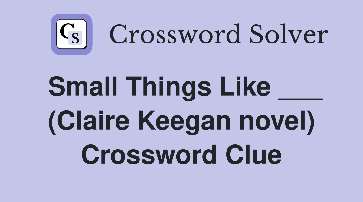 Small Things Like ___ (Claire Keegan novel) Crossword Clue