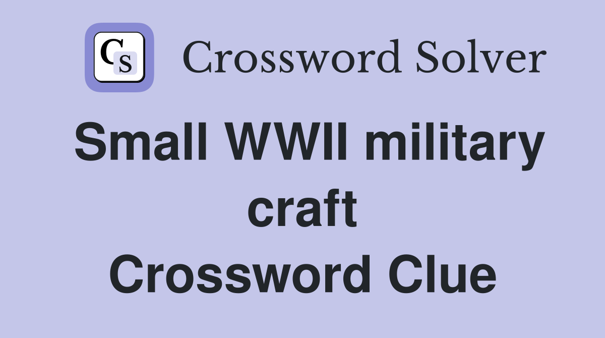 Small WWII military craft Crossword Clue