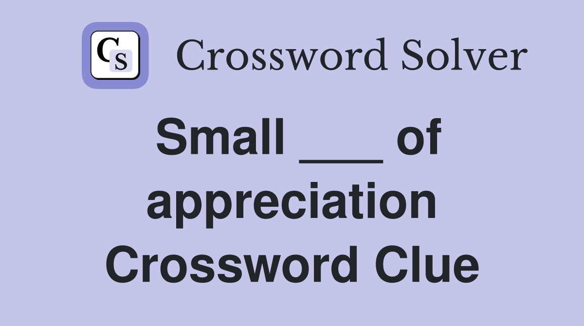 Small ___ of appreciation Crossword Clue