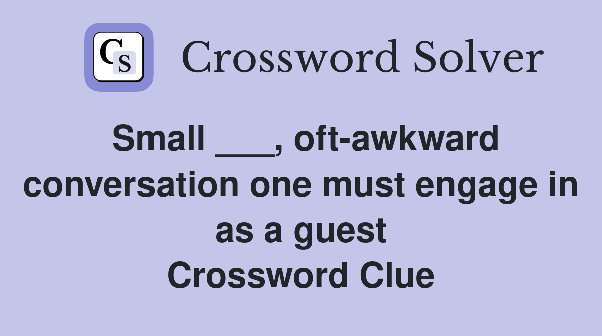 Small ___, oft-awkward conversation one must engage in as a guest Crossword Clue