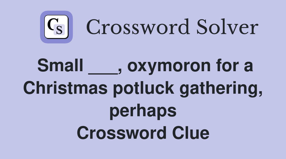 Small ___, oxymoron for a Christmas potluck gathering, perhaps Crossword Clue