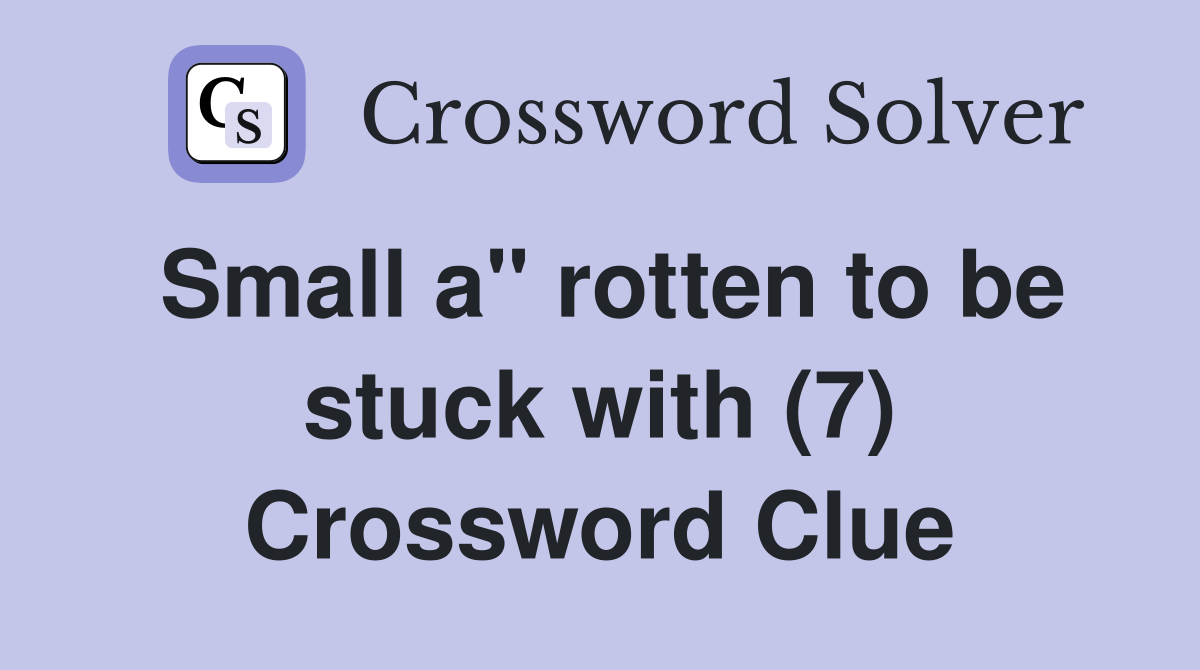 Small a" rotten to be stuck with (7) Crossword Clue