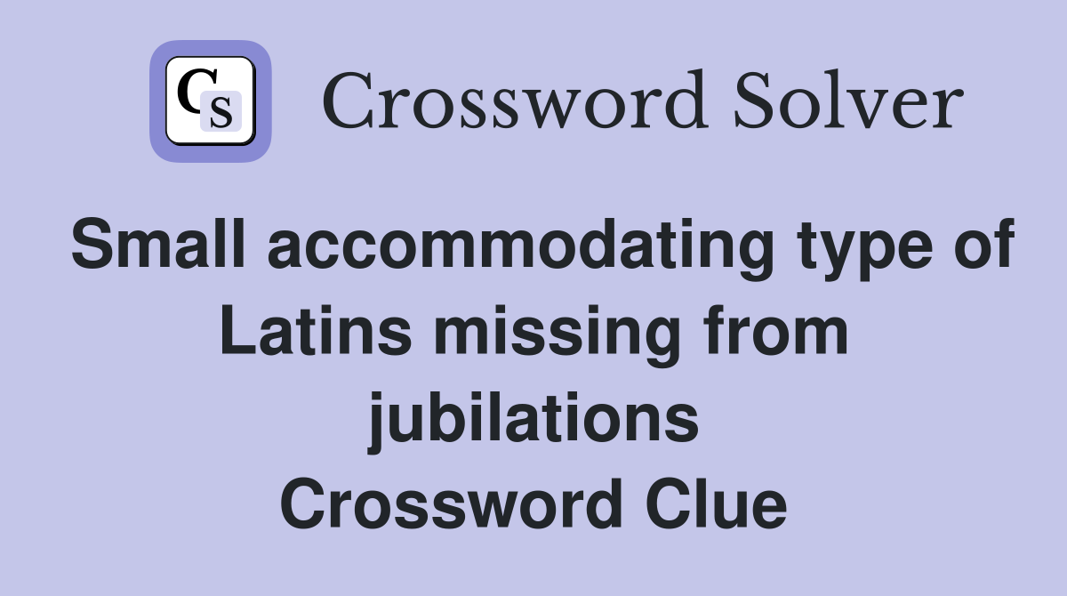 Small accommodating type of Latins missing from jubilations Crossword Clue
