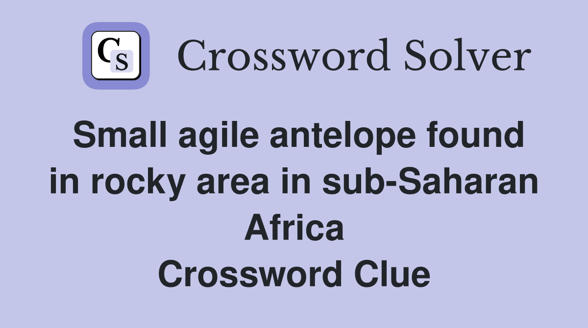 Small agile antelope found in rocky area in sub-Saharan Africa Crossword Clue