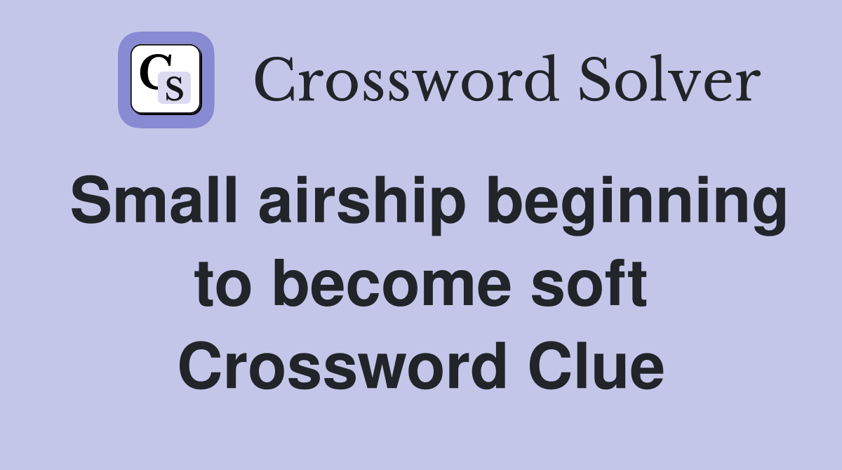 Small airship beginning to become soft Crossword Clue