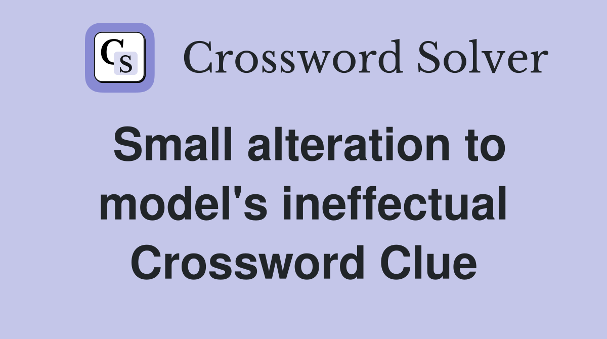 Small alteration to model's ineffectual Crossword Clue