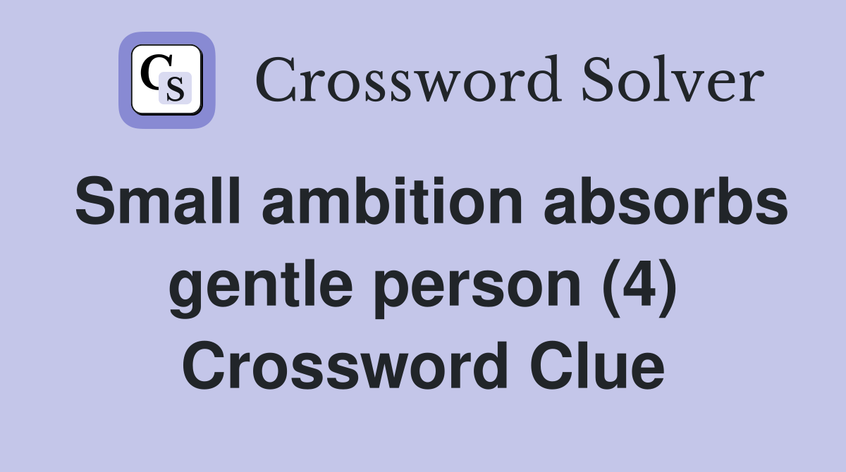 Small ambition absorbs gentle person (4) Crossword Clue
