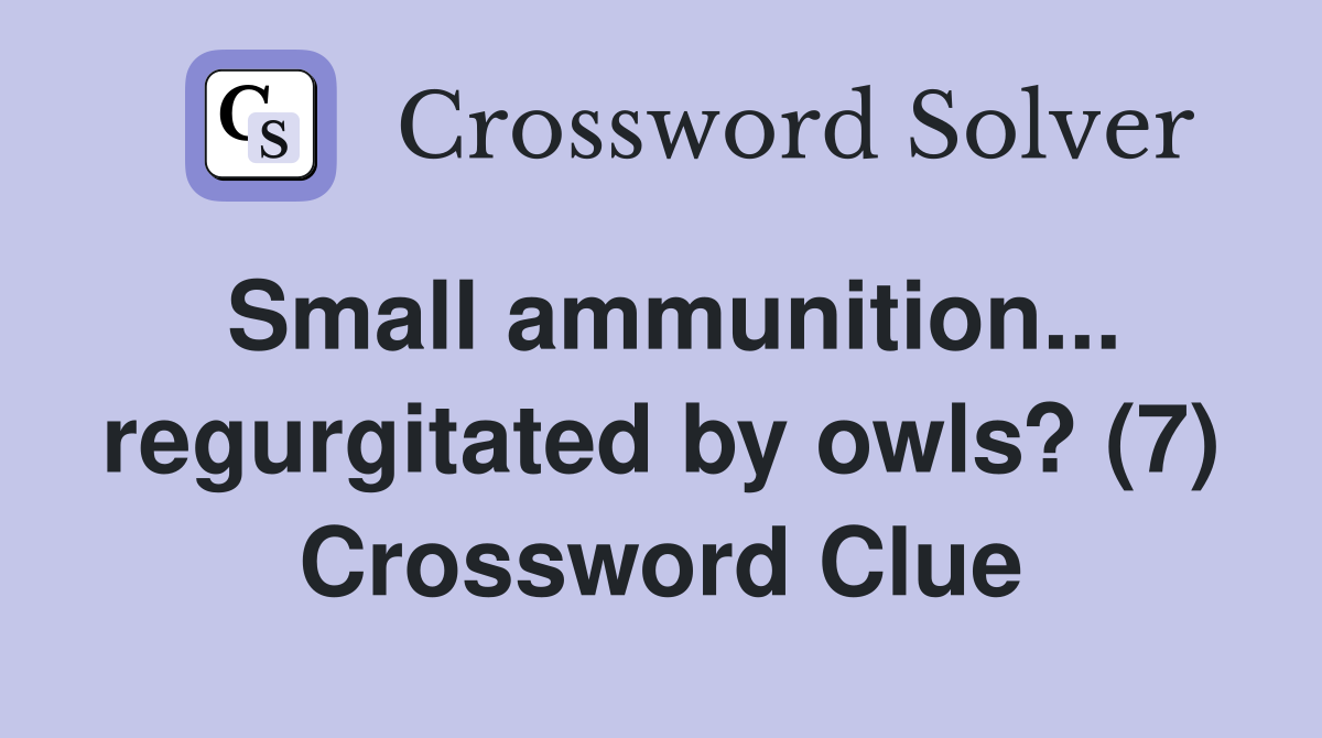 Small ammunition... regurgitated by owls? (7) Crossword Clue