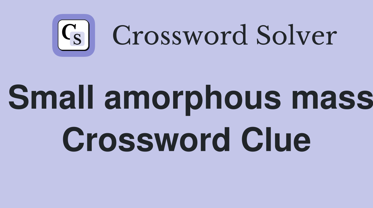 Small amorphous mass Crossword Clue