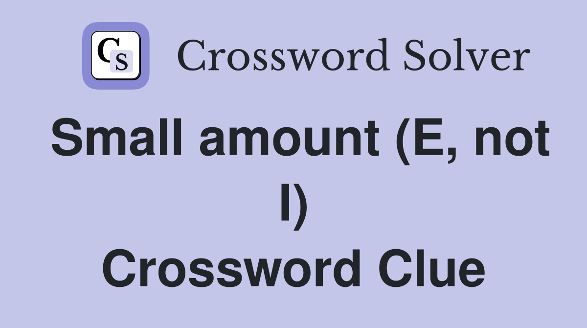 Small amount (E, not I) Crossword Clue