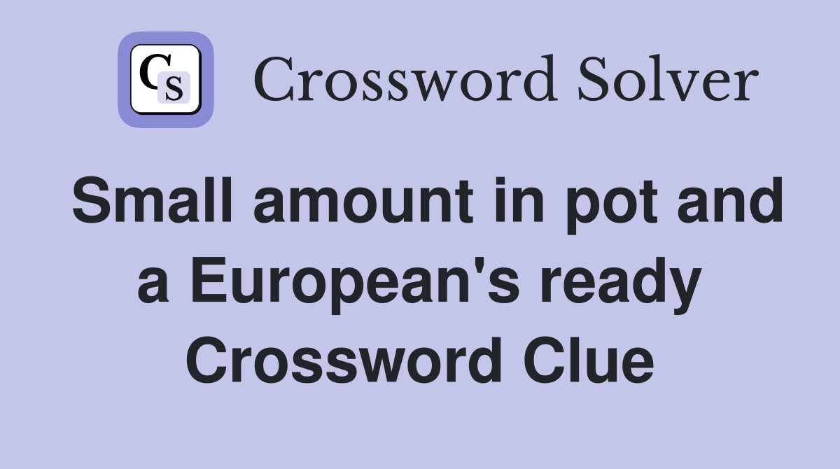 Small amount in pot and a European's ready Crossword Clue