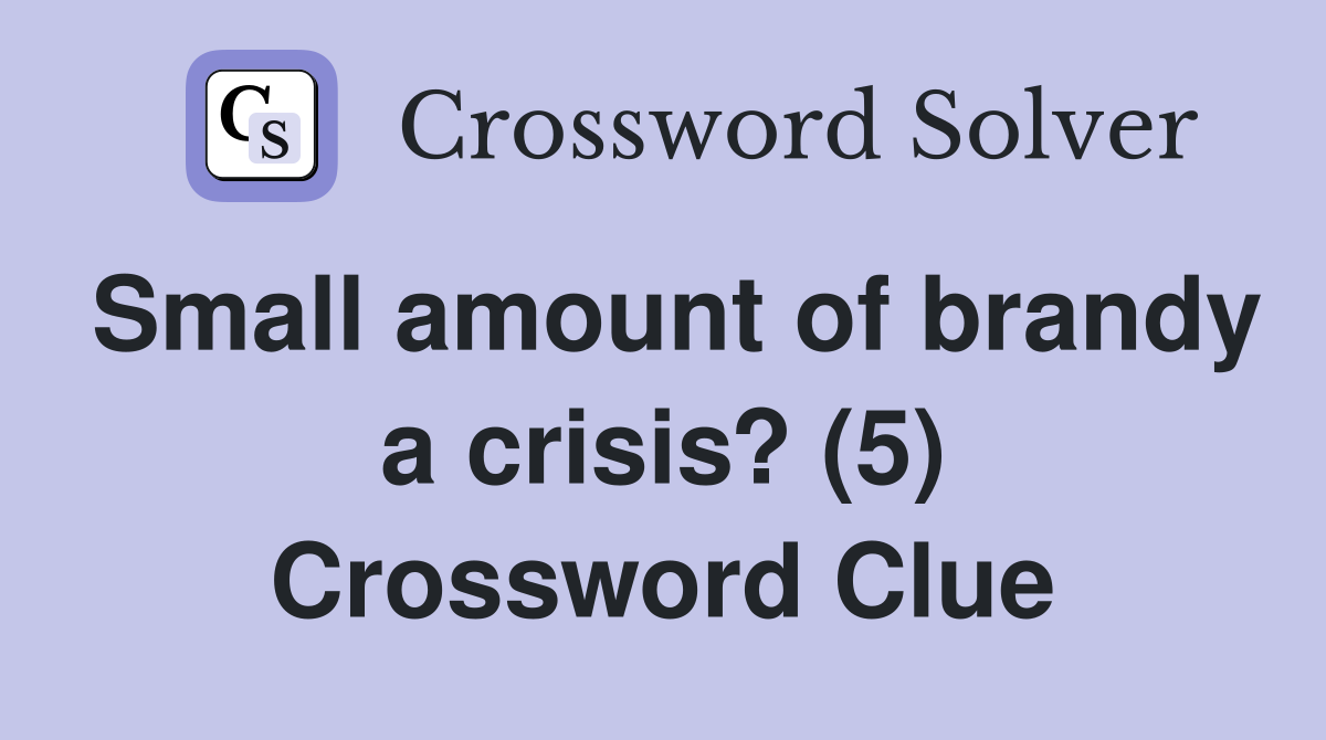Small amount of brandy a crisis? (5) Crossword Clue