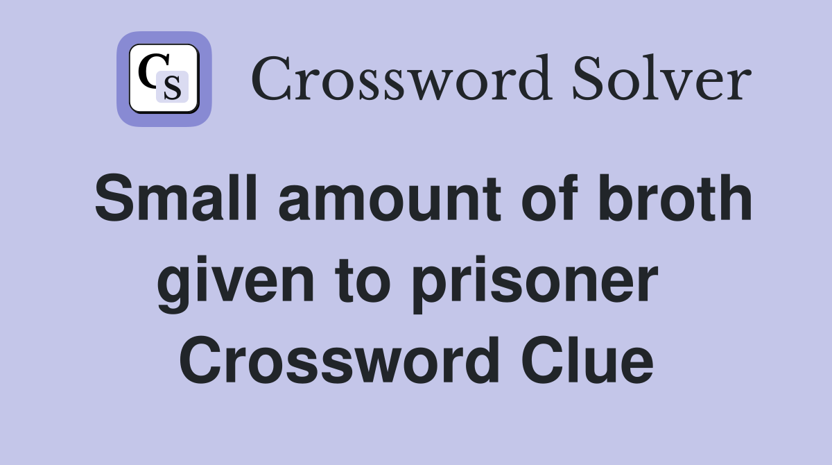 Small amount of broth given to prisoner  Crossword Clue