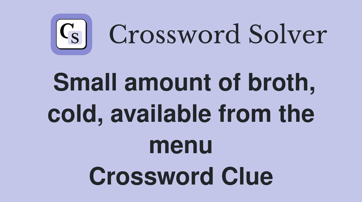 Small amount of broth, cold, available from the menu Crossword Clue