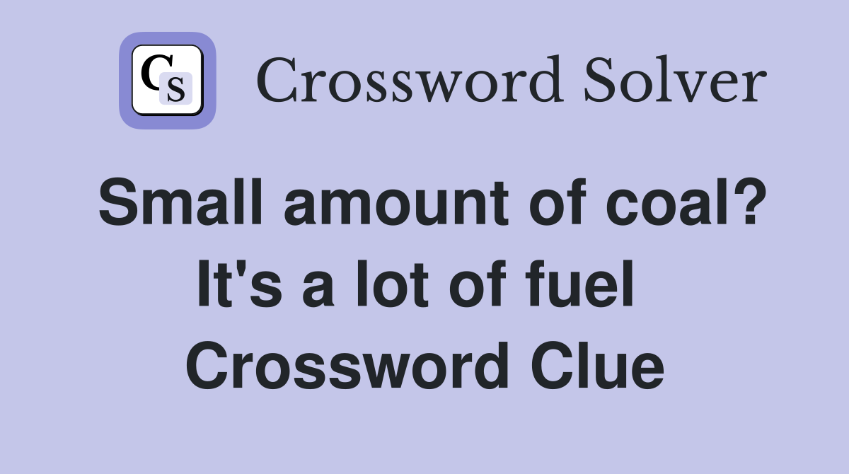 Small amount of coal? It's a lot of fuel  Crossword Clue