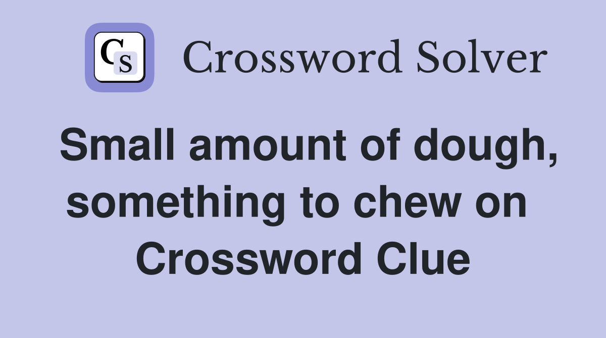 Small amount of dough, something to chew on  Crossword Clue