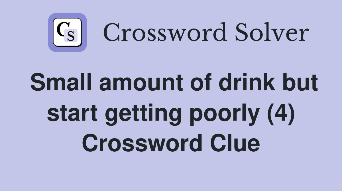 Small amount of drink but start getting poorly (4) Crossword Clue