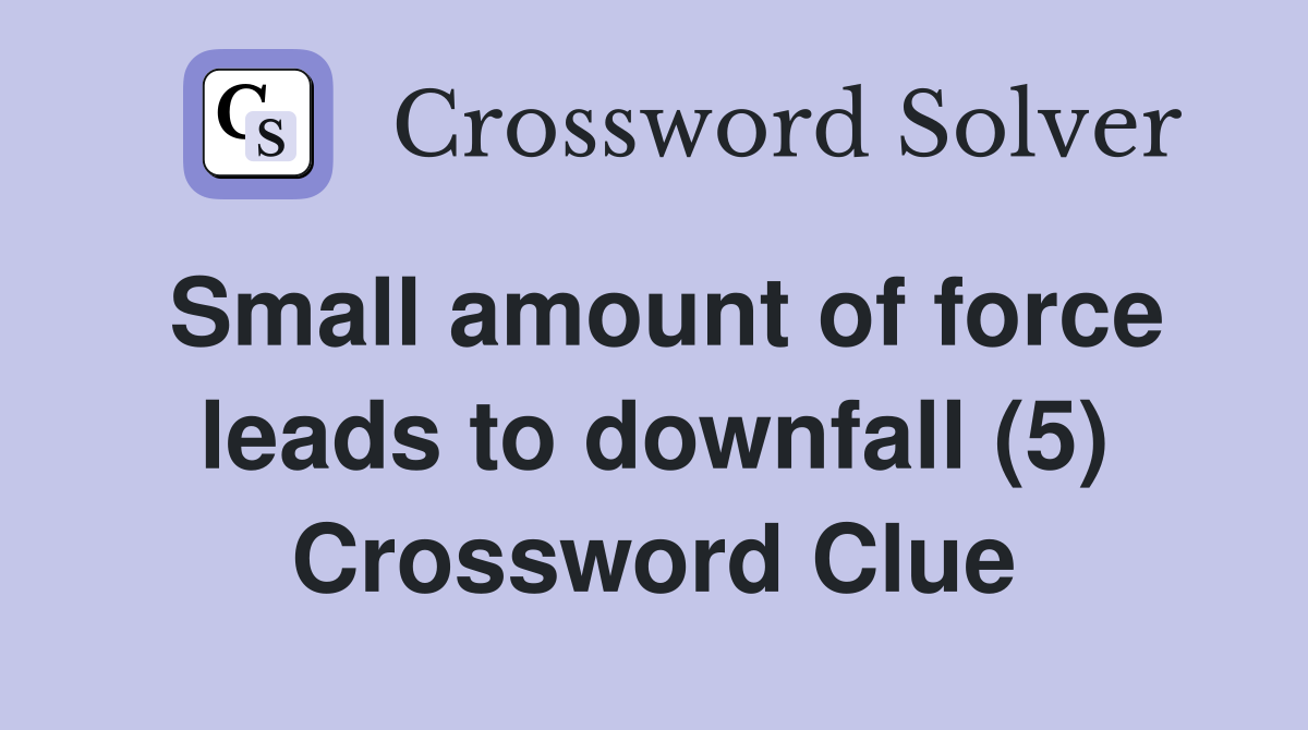 Small amount of force leads to downfall (5) Crossword Clue